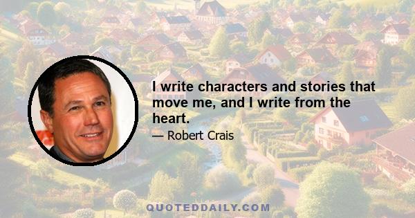 I write characters and stories that move me, and I write from the heart.