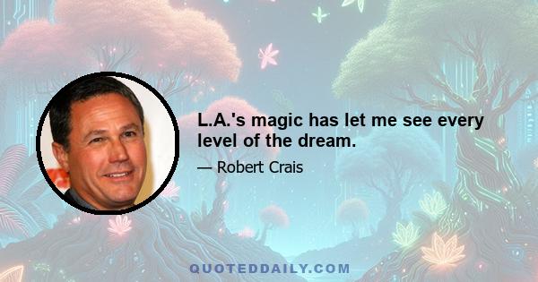 L.A.'s magic has let me see every level of the dream.