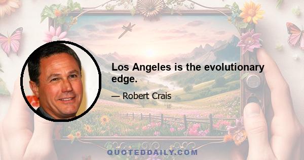 Los Angeles is the evolutionary edge.