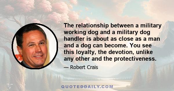 The relationship between a military working dog and a military dog handler is about as close as a man and a dog can become. You see this loyalty, the devotion, unlike any other and the protectiveness.