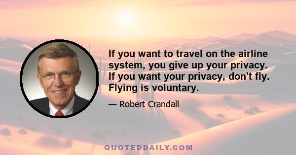 If you want to travel on the airline system, you give up your privacy. If you want your privacy, don't fly. Flying is voluntary.