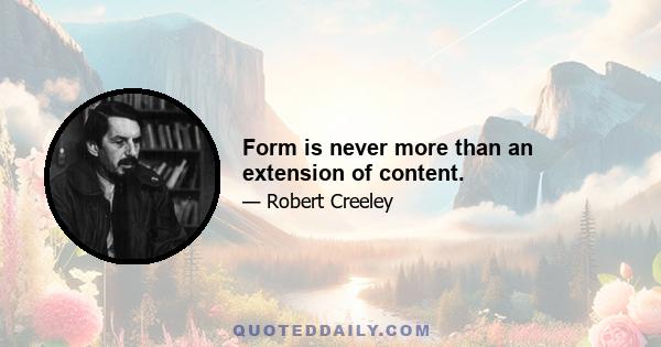 Form is never more than an extension of content.