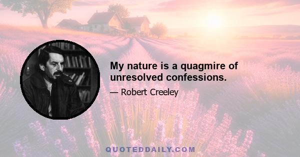 My nature is a quagmire of unresolved confessions.