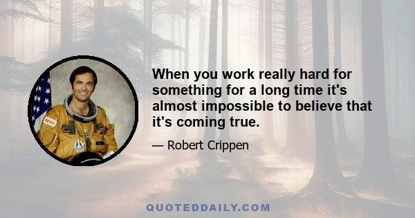 When you work really hard for something for a long time it's almost impossible to believe that it's coming true.