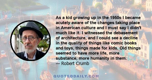 As a kid growing up in the 1950s I became acutely aware of the changes taking place in American culture and I must say I didn't much like it. I witnessed the debasement of architecture, and I could see a decline in the