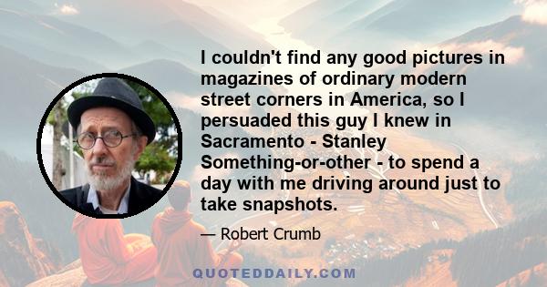 I couldn't find any good pictures in magazines of ordinary modern street corners in America, so I persuaded this guy I knew in Sacramento - Stanley Something-or-other - to spend a day with me driving around just to take 