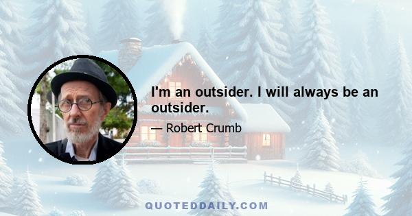 I'm an outsider. I will always be an outsider.