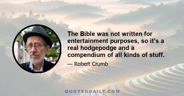 The Bible was not written for entertainment purposes, so it's a real hodgepodge and a compendium of all kinds of stuff.