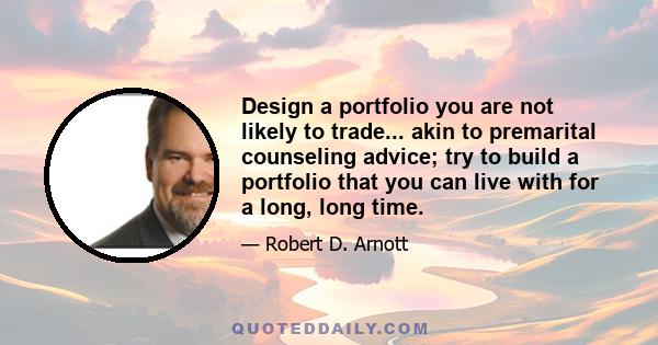 Design a portfolio you are not likely to trade... akin to premarital counseling advice; try to build a portfolio that you can live with for a long, long time.