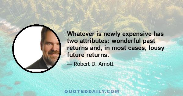 Whatever is newly expensive has two attributes: wonderful past returns and, in most cases, lousy future returns.