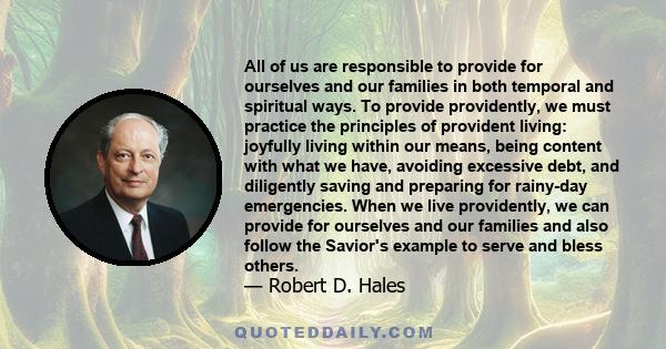 All of us are responsible to provide for ourselves and our families in both temporal and spiritual ways. To provide providently, we must practice the principles of provident living: joyfully living within our means,