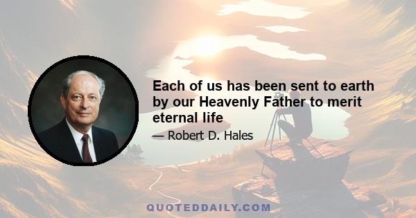 Each of us has been sent to earth by our Heavenly Father to merit eternal life