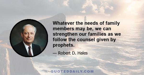 Whatever the needs of family members may be, we can strengthen our families as we follow the counsel given by prophets.