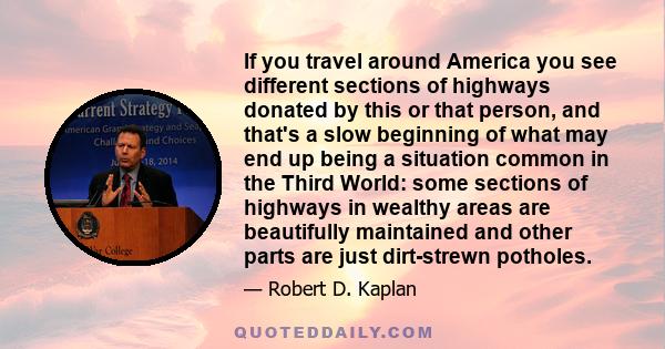 If you travel around America you see different sections of highways donated by this or that person, and that's a slow beginning of what may end up being a situation common in the Third World: some sections of highways