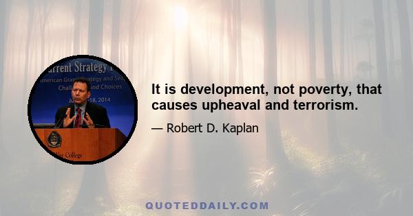 It is development, not poverty, that causes upheaval and terrorism.