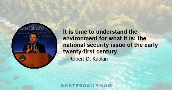 It is time to understand the environment for what it is: the national security issue of the early twenty-first century.