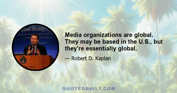 Media organizations are global. They may be based in the U.S., but they're essentially global.