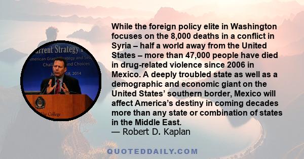 While the foreign policy elite in Washington focuses on the 8,000 deaths in a conflict in Syria – half a world away from the United States – more than 47,000 people have died in drug-related violence since 2006 in