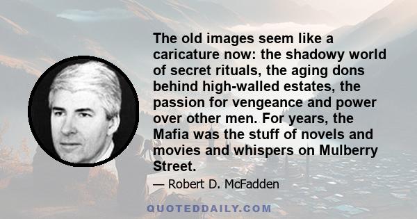 The old images seem like a caricature now: the shadowy world of secret rituals, the aging dons behind high-walled estates, the passion for vengeance and power over other men. For years, the Mafia was the stuff of novels 