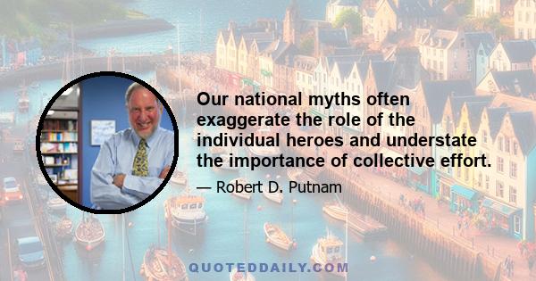 Our national myths often exaggerate the role of the individual heroes and understate the importance of collective effort.