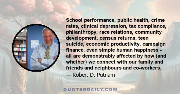 School performance, public health, crime rates, clinical depression, tax compliance, philanthropy, race relations, community development, census returns, teen suicide, economic productivity, campaign finance, even