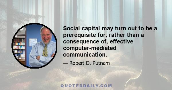 Social capital may turn out to be a prerequisite for, rather than a consequence of, effective computer-mediated communication.