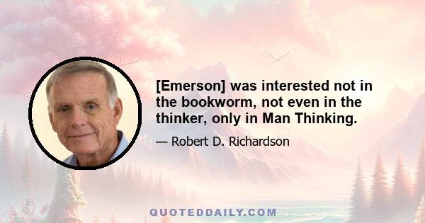 [Emerson] was interested not in the bookworm, not even in the thinker, only in Man Thinking.