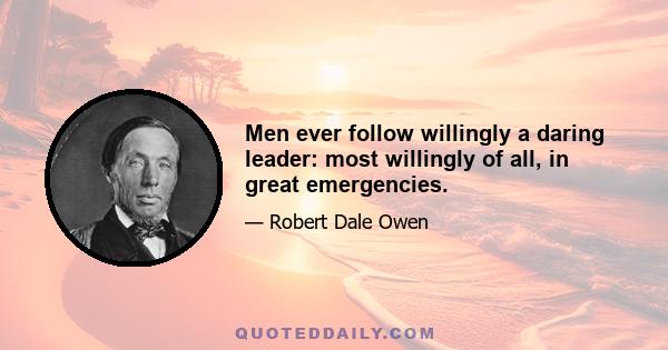 Men ever follow willingly a daring leader: most willingly of all, in great emergencies.