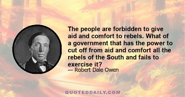 The people are forbidden to give aid and comfort to rebels. What of a government that has the power to cut off from aid and comfort all the rebels of the South and fails to exercise it?