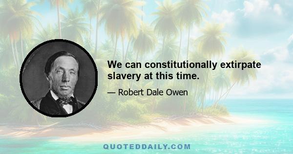 We can constitutionally extirpate slavery at this time.