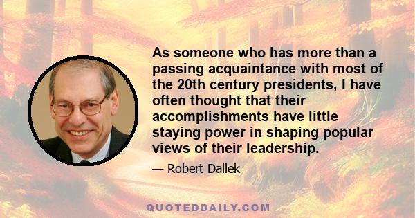 As someone who has more than a passing acquaintance with most of the 20th century presidents, I have often thought that their accomplishments have little staying power in shaping popular views of their leadership.