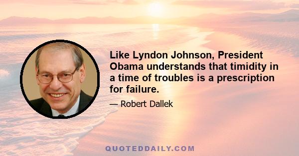 Like Lyndon Johnson, President Obama understands that timidity in a time of troubles is a prescription for failure.