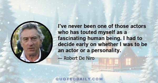 I've never been one of those actors who has touted myself as a fascinating human being. I had to decide early on whether I was to be an actor or a personality.