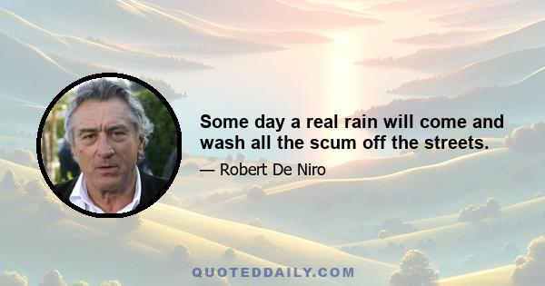 Some day a real rain will come and wash all the scum off the streets.