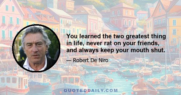 You learned the two greatest thing in life, never rat on your friends, and always keep your mouth shut.