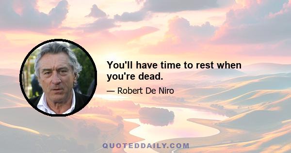 You'll have time to rest when you're dead.