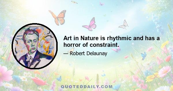 Art in Nature is rhythmic and has a horror of constraint.