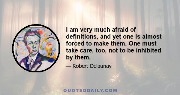 I am very much afraid of definitions, and yet one is almost forced to make them. One must take care, too, not to be inhibited by them.