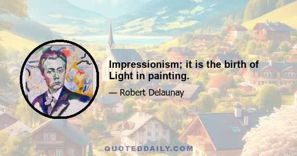 Impressionism; it is the birth of Light in painting.