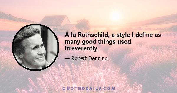 A la Rothschild, a style I define as many good things used irreverently.