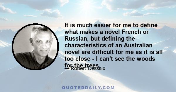 It is much easier for me to define what makes a novel French or Russian, but defining the characteristics of an Australian novel are difficult for me as it is all too close - I can't see the woods for the trees.