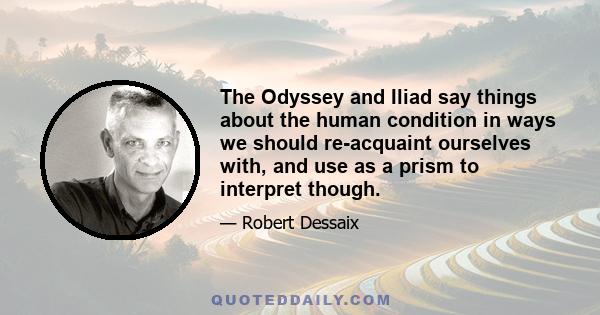 The Odyssey and Iliad say things about the human condition in ways we should re-acquaint ourselves with, and use as a prism to interpret though.