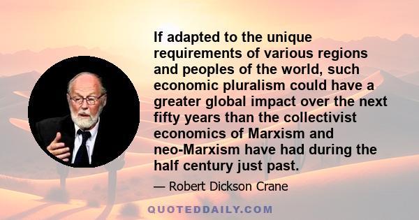 If adapted to the unique requirements of various regions and peoples of the world, such economic pluralism could have a greater global impact over the next fifty years than the collectivist economics of Marxism and