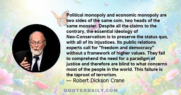 Political monopoly and economic monopoly are two sides of the same coin, two heads of the same monster. Despite all the claims to the contrary, the essential ideology of Neo-Conservatism is to preserve the status quo,