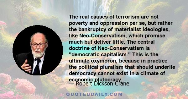 The real causes of terrorism are not poverty and oppression per se, but rather the bankruptcy of materialist ideologies, like Neo-Conservatism, which promise much but deliver little. The central doctrine of