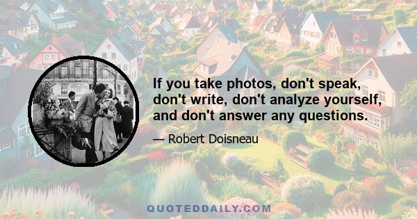 If you take photos, don't speak, don't write, don't analyze yourself, and don't answer any questions.