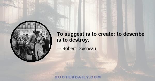 To suggest is to create; to describe is to destroy.