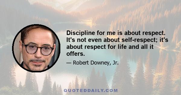 Discipline for me is about respect. It's not even about self-respect; it's about respect for life and all it offers.