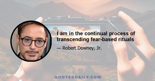 I am in the continual process of transcending fear-based rituals