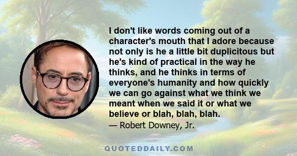 I don't like words coming out of a character's mouth that I adore because not only is he a little bit duplicitous but he's kind of practical in the way he thinks, and he thinks in terms of everyone's humanity and how